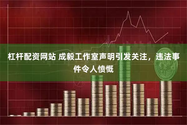 杠杆配资网站 成毅工作室声明引发关注，违法事件令人愤慨