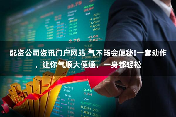 配资公司资讯门户网站 气不畅会便秘!一套动作，让你气顺大便通，一身都轻松