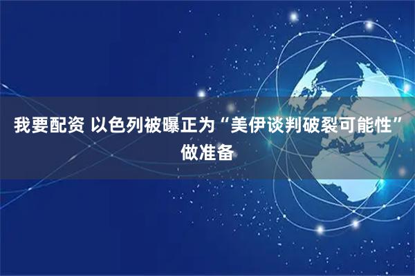我要配资 以色列被曝正为“美伊谈判破裂可能性”做准备
